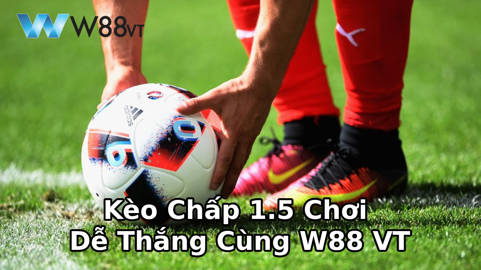 Cách Soi Kèo Chấp 1.5 Thắng Lớn Với Kinh Nghiệm Từ W88 VT