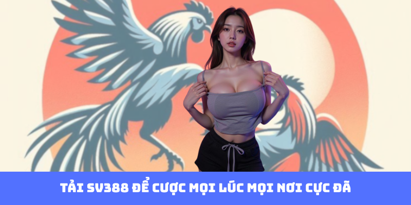 Tải SV388 - Cánh Cửa Thần Tốc Vào Đấu Trường Cá Cược