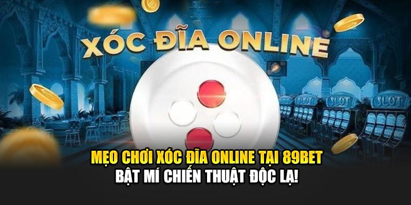 Mẹo Chơi Xóc Đĩa Online Tại 89bet – Bật Mí Chiến Thuật Độc Lạ!