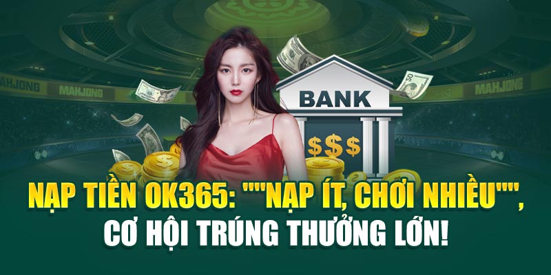 Nạp tiền ok365: "Nạp ít, chơi nhiều", cơ hội trúng thưởng lớn! - Ảnh 1