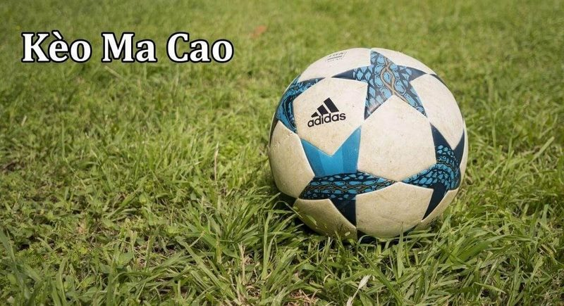 Kèo Macao Là Gì? Vì Sao Dân Bắt Kèo Thường Chơi Kèo Này - Ảnh 1